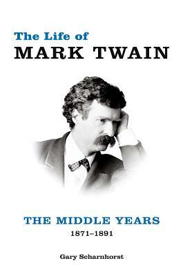 The Life of Mark Twain, Volume 2: The Middle Years, 1871-1891 by Gary Scharnhorst