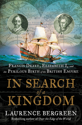 In Search of a Kingdom: Francis Drake, Elizabeth I, and the Perilous Birth of the British Empire by Laurence Bergreen