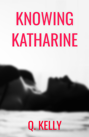 Knowing Katharine by Q. Kelly