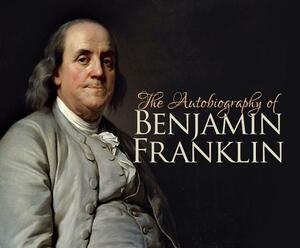 The Autobiography of Benjamin Franklin by Benjamin Franklin