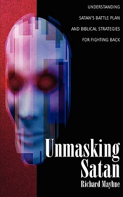 Unmasking Satan: Understanding Satan's Battle Plan and Biblical Strategies for Fighting Back by Richard L. Mayhue