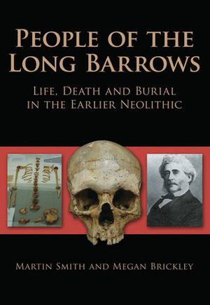 People of the Long Barrows: Life, Death and Burial in the Earlier Neolithic by Megan Brickley, Martin Smith