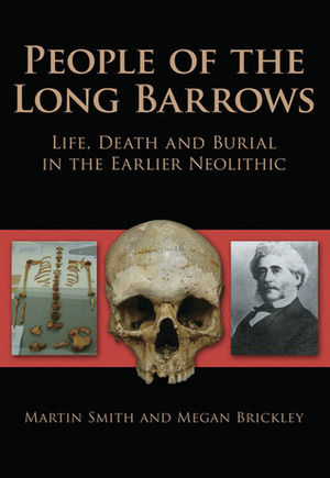 People of the Long Barrows: Life, Death and Burial in the Earlier Neolithic by Martin Smith, Megan Brickley