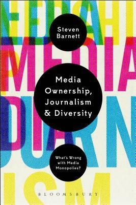 Media Ownership, Journalism and Diversity: What's Wrong with Media Monopolies? by Steven Barnett
