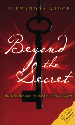 Beyond the Secret: The Definitive Unauthorized Guide to the Secret by Alexandra Bruce