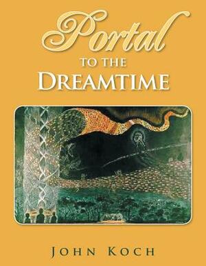 Portal to the Dreamtime by John Koch