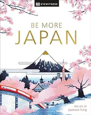 Be More Japan: The Art of Japanese Living by D.K. Publishing