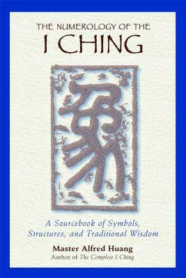 The Numerology of the I Ching: A Sourcebook of Symbols, Structures, and Traditional Wisdom by Taoist Master Alfred Huang