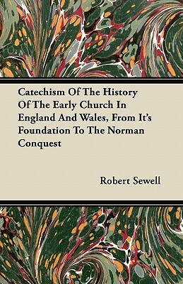 Catechism of the History of the Early Church in England and Wales, from Its Foundation to the Norman Conquest by Robert Sewell