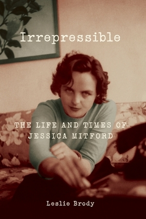 Irrepressible: The Life and Times of Jessica Mitford by Leslie Brody