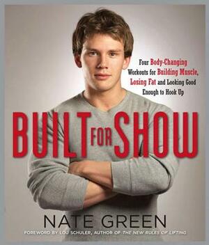 Built for Show: Four Body-Changing Workouts for Building Muscle, Losing Fat, Andlooking Good Eno Ugh to Hook Up by Nate Green