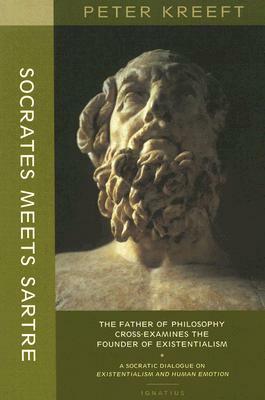 Socrates Meets Sartre: The Father of Philosophy Meets the Founder of Existentialism: A Socratic Cross-Examination of Existentialism and Human Emotions by Peter Kreeft