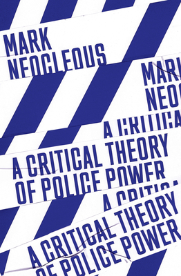A Critical Theory of Police Power: The Fabrication of the Social Order by Mark Neocleous