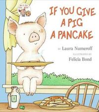 If You Give a Pig a Pancake by Laura Joffe Numeroff, Felicia Bond