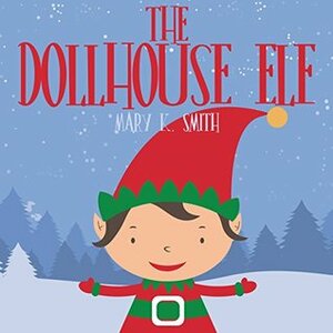 The Dollhouse Elf: Christmas Picture Storybook for Kids by Mary K. Smith