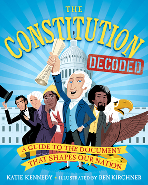 The Constitution Decoded: A Guide to the Document That Shapes Our Nation by Katie Kennedy