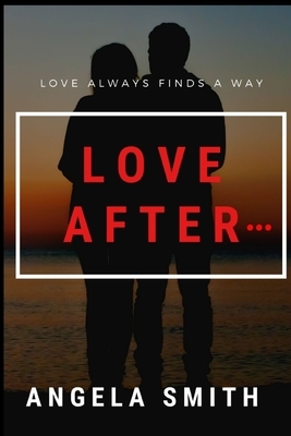 Love After: Love always finds a way by Angela Smith