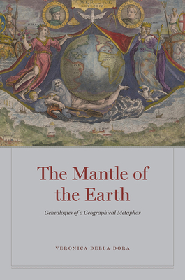 The Mantle of the Earth: Genealogies of a Geographical Metaphor by Veronica Della Dora