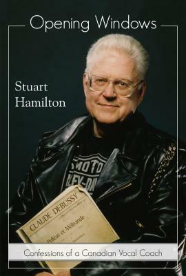 Opening Windows: Confessions of a Canadian Vocal Coach by Stuart Hamilton