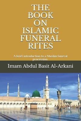 The Book on Islamic Funeral Rites: &#1603;&#1578;&#1575;&#1576; &#1575;&#1604;&#1580;&#1606;&#1575;&#1574;&#1586; by Imam Abdul Basit Al-Arkani