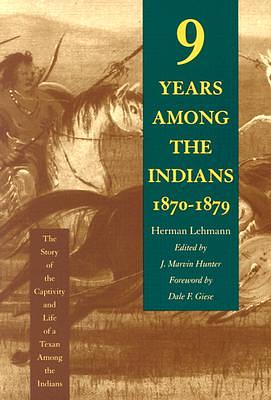 Nine Years Among the Indians, 1870-1879: The Story of the Captivity and Life of a Texan Among the Indians by Herman Lehmann