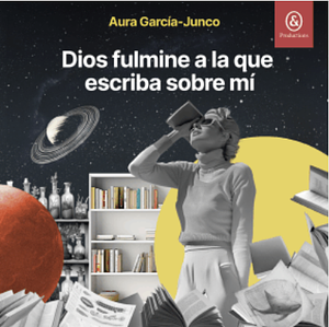 Dios fulmine a la que escriba sobre mí by Aura García-Junco