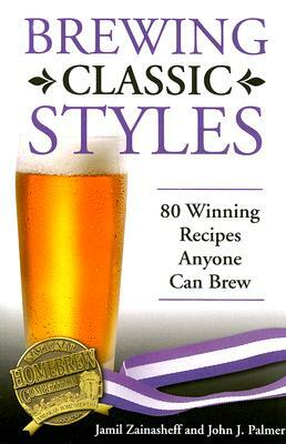 Brewing Classic Styles: 80 Winning Recipes Anyone Can Brew by John Palmer, Jamil Zainasheff