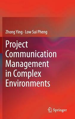 Project Communication Management in Complex Environments by Low Sui Pheng, Zhong Ying