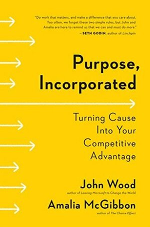 Purpose, Incorporated: Turning Cause Into Your Competitive Advantage by Amalia McGibbon, John Wood