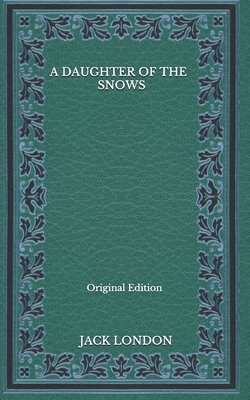 A Daughter of the Snows - Original Edition by Jack London