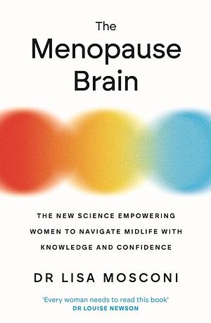 The Menopause Brain: New Science Empowers Women to Navigate the Pivotal Transition with Knowledge and Confidence by Lisa Mosconi PhD