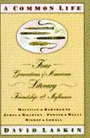 A Common Life: Four Generations of American Literary Friendship and Influence by David Laskin