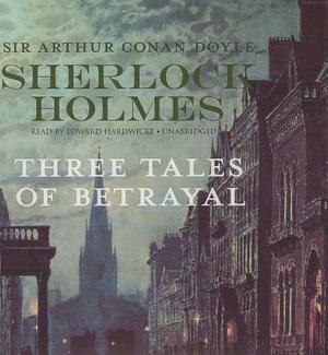 Sherlock Holmes: Three Tales of Betrayal by Arthur Conan Doyle