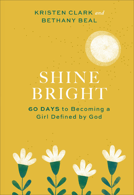 Shine Bright: 60 Days to Becoming a Girl Defined by God by Kristen Clark, Bethany Beal
