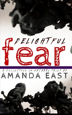 Delightful Fear: Tales of the Macabre by Amanda East