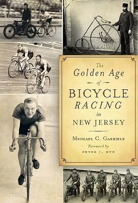 The Golden Age of Bicycle Racing in New Jersey by Michael C. Gabriele