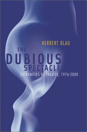 Dubious Spectacle: Extremities of Theater, 1976-2000 by Herbert Blau