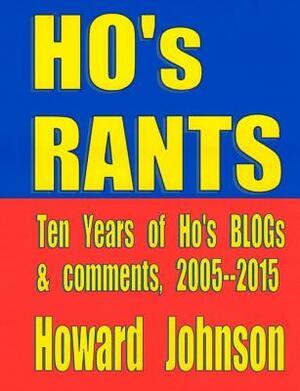 Ho's Rants: Ten Years of Mostly Political Commentary by Howard Johnson