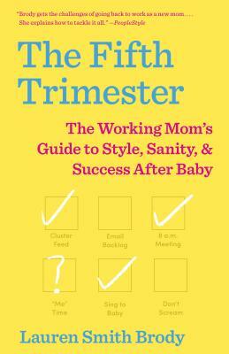 The Fifth Trimester: The Working Mom's Guide to Style, Sanity, and Success After Baby by Lauren Smith Brody