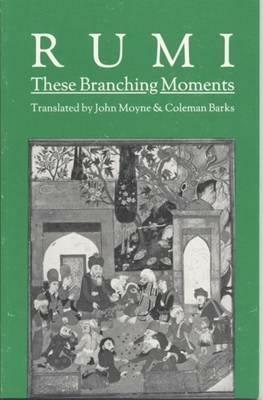 These Branching Moments: Forty Odes by Rumi by Rumi