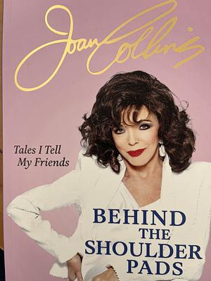 Behind The Shoulder Pads - Tales I Tell My Friends: The captivating, candid and hilarious new memoir from the legendary actress and bestselling author by Joan Collins