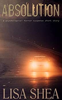 Absolution - A Psychological Horror Suspense Short Story by Lisa Shea