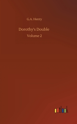 Dorothy's Double: Volume 2 by G.A. Henty