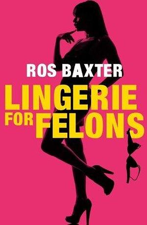 Lingerie For Felons by Ros Baxter, Ros Baxter