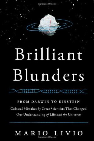 Brilliant Blunders: From Darwin to Einstein - Colossal Mistakes by Great Scientists That Changed Our Understanding of Life and the Universe by Mario Livio