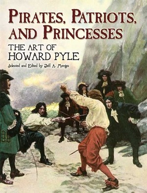 Pirates, Patriots, and Princesses: The Art of Howard Pyle by Howard Pyle, Jeff A. Menges