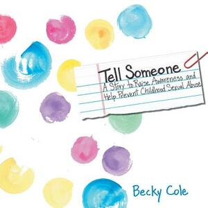 Tell Someone: A Story to Raise Awareness and Help Prevent Childhood Sexual Abuse by Becky Cole