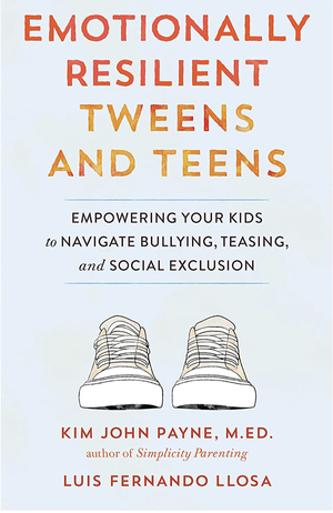 Emotionally Resilient Tweens and Teens: Empowering Your Kids to Navigate Bullying, Teasing, and Social Exclusion by Kim John Payne, Luis Fernando Llosa