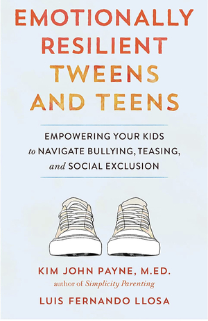 Emotionally Resilient Tweens and Teens: Empowering Your Kids to Navigate Bullying, Teasing, and Social Exclusion by Luis Fernando Llosa, Kim John Payne