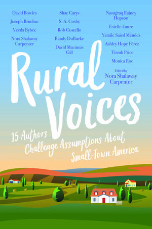 Rural Voices: 15 Authors Challenge Assumptions About Small-Town America by Tirzah Price, Veeda Bybee, Nora Shalaway Carpenter, Ashley Hope Pérez, Yamile Saied Méndez, S.A. Cosby, Nasuġraq Rainey Hopson, Rob Costello, Estelle Laure, Joseph Bruchac, Monica Roe, Randy DuBurke, David Bowles, Shae Carys, David Macinnis Gill